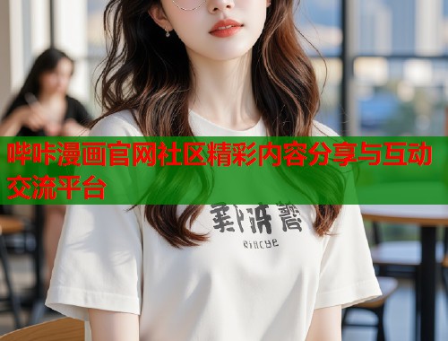 哔咔漫画官网社区精彩内容分享与互动交流平台