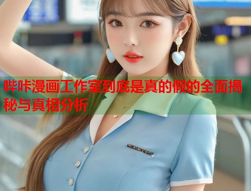 哔咔漫画工作室到底是真的假的全面揭秘与真相分析