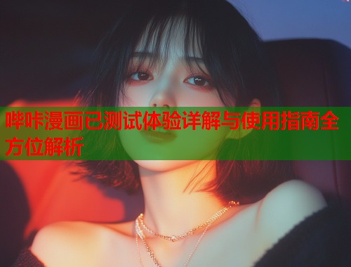 哔咔漫画已测试体验详解与使用指南全方位解析