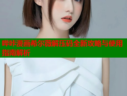 哔咔漫画希尔薇解压码全新攻略与使用指南解析