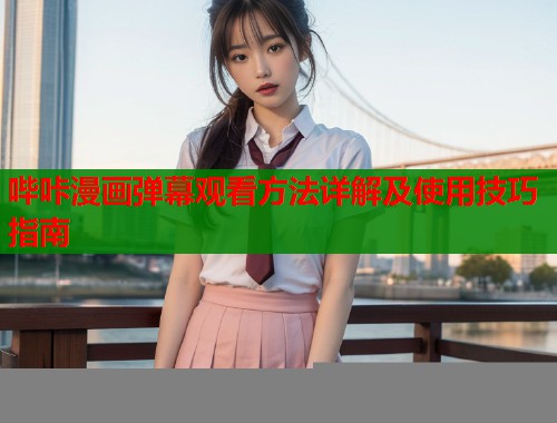 哔咔漫画弹幕观看方法详解及使用技巧指南