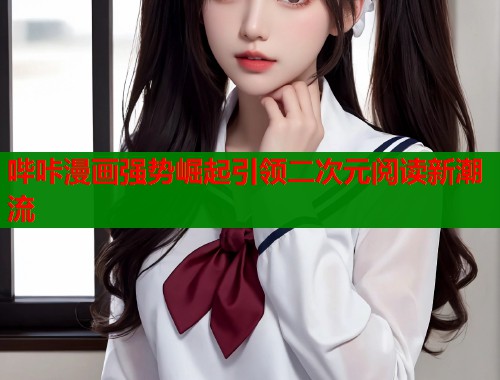 哔咔漫画强势崛起引领二次元阅读新潮流