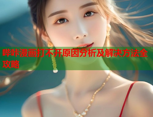 哔咔漫画打不开原因分析及解决方法全攻略
