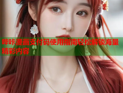 哔咔漫画支付码使用指南轻松解锁海量精彩内容