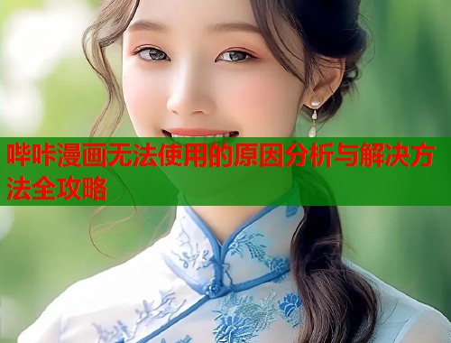 哔咔漫画无法使用的原因分析与解决方法全攻略