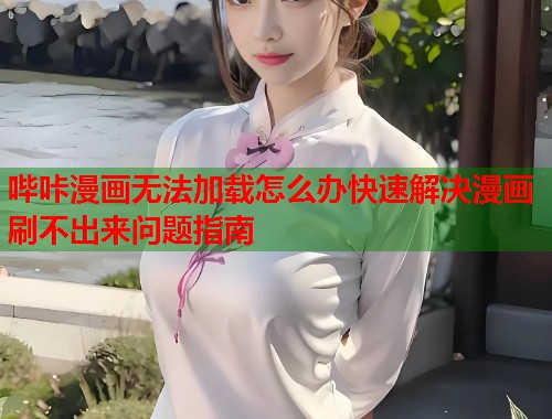 哔咔漫画无法加载怎么办快速解决漫画刷不出来问题指南