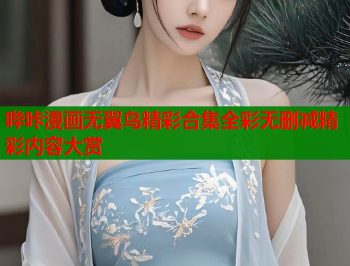 哔咔漫画无翼鸟精彩合集全彩无删减精彩内容大赏
