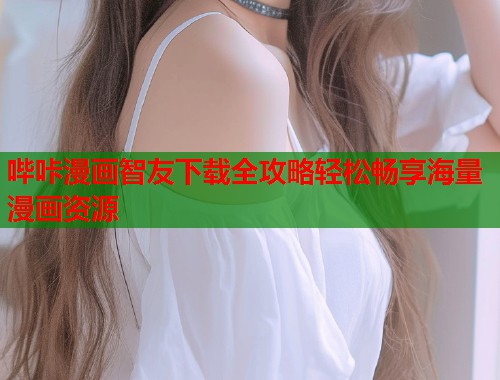 哔咔漫画智友下载全攻略轻松畅享海量漫画资源