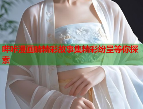 哔咔漫画晴精彩故事集精彩纷呈等你探索