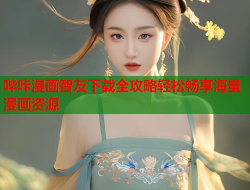 哔咔漫画智友下载全攻略轻松畅享海量漫画资源