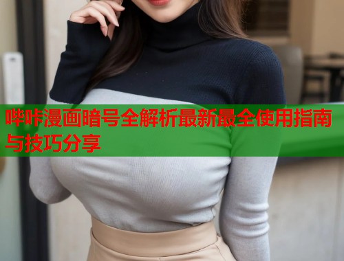 哔咔漫画暗号全解析最新最全使用指南与技巧分享