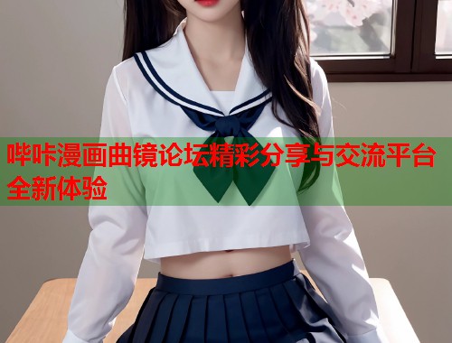 哔咔漫画曲镜论坛精彩分享与交流平台全新体验