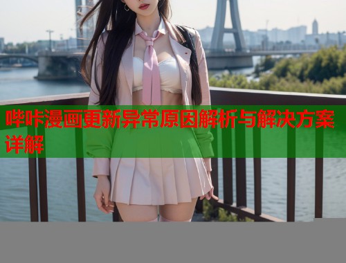 哔咔漫画更新异常原因解析与解决方案详解